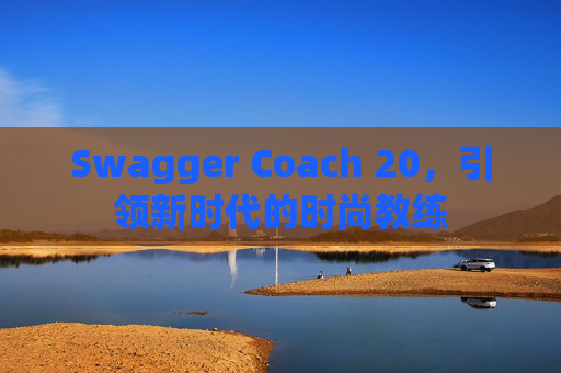 Swagger Coach 20，引领新时代的时尚教练